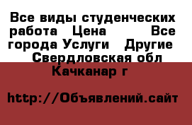 Все виды студенческих работа › Цена ­ 100 - Все города Услуги » Другие   . Свердловская обл.,Качканар г.